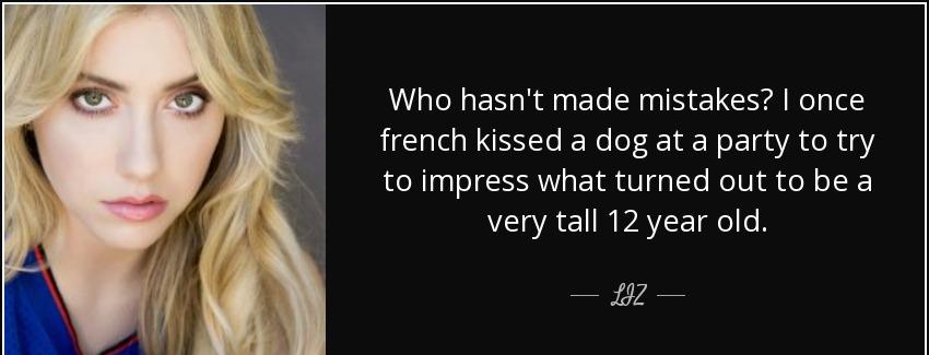 quote who hasn t made mistakes i once french kissed a dog at a party to try to impress what liz Quotes