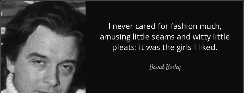 quote i never cared for fashion much amusing little seams and witty little pleats it was the david bailey Quotes