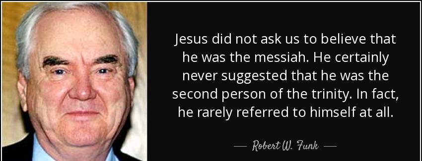 quote jesus did not ask us to believe that he was the messiah he certainly never suggested robert w funk Quotes