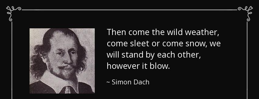 quote then come the wild weather come sleet or come snow we will stand by each other however simon dach Quotes