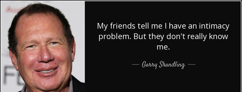 quote my friends tell me i have an intimacy problem but they don t really know me garry shandling Quotes