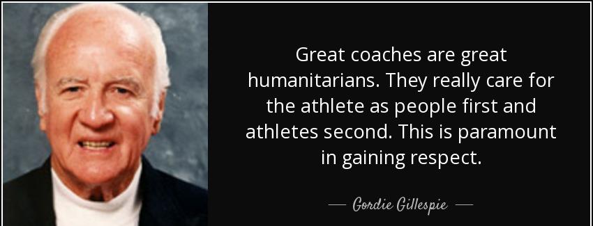 quote great coaches are great humanitarians they really care for the athlete as people first gordie gillespie Quotes