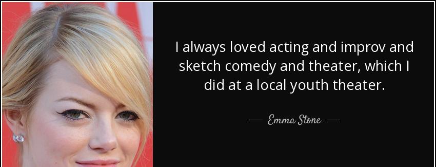 quote i always loved acting and improv and sketch comedy and theater which i did at a local emma stone Quotes