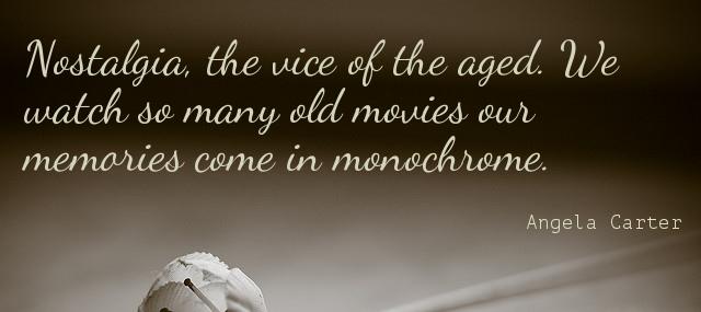 Quotation Angela Carter Nostalgia the vice of the aged We watch so many Quotes