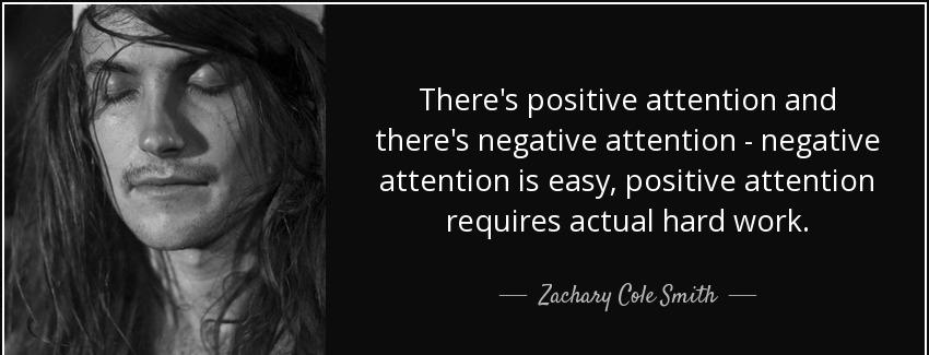 quote there s positive attention and there s negative attention negative attention is easy zachary cole smith Quotes