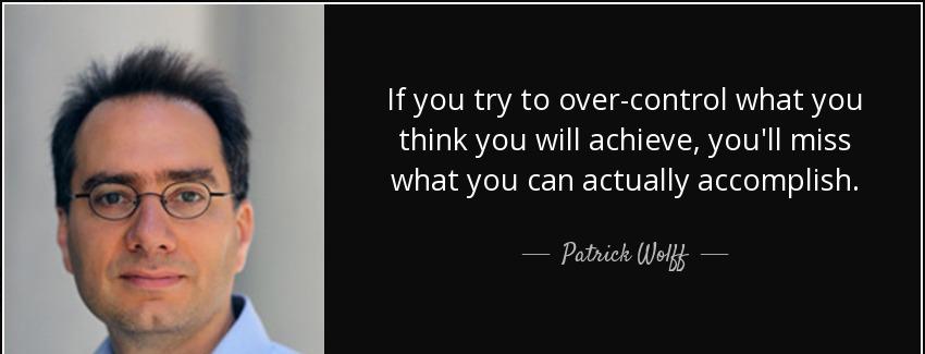 quote if you try to over control what you think you will achieve you ll miss what you can patrick wolff Quotes