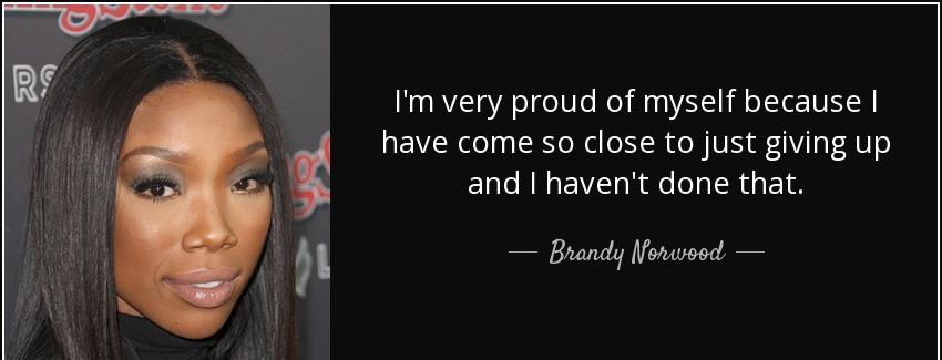 quote i m very proud of myself because i have come so close to just giving up and i haven brandy norwood Quotes