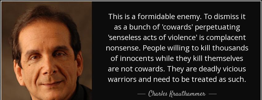 quote this is a formidable enemy to dismiss it as a bunch of cowards perpetuating senseless charles krauthammer Quotes
