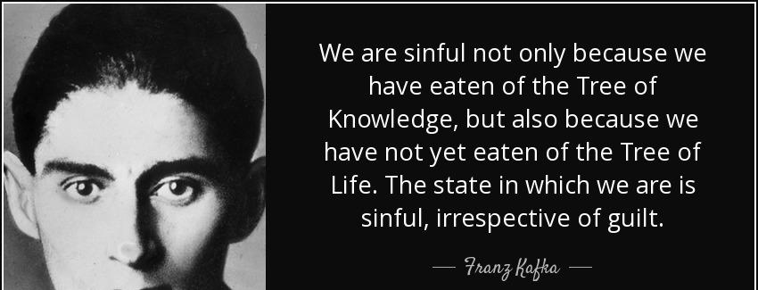 quote we are sinful not only because we have eaten of the tree of knowledge but also because franz kafka Quotes