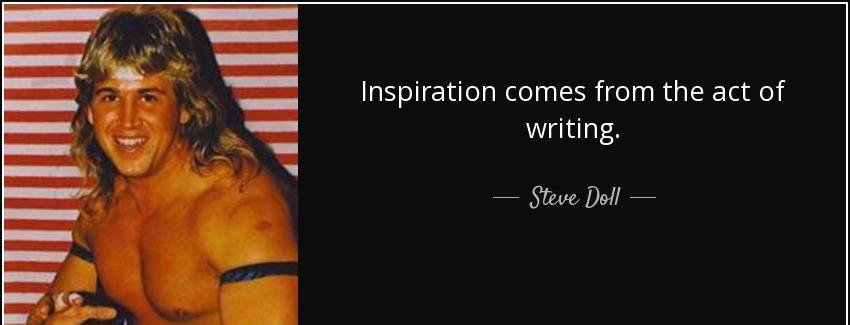 quote inspiration comes from the act of writing steve doll Quotes