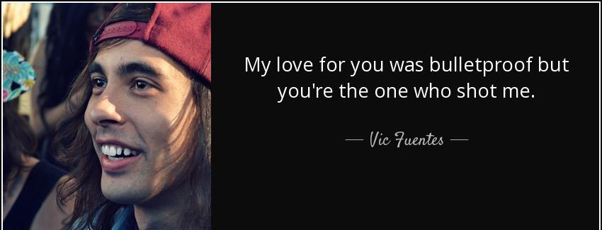 quote my love for you was bulletproof but you re the one who shot me vic fuentes Quotes