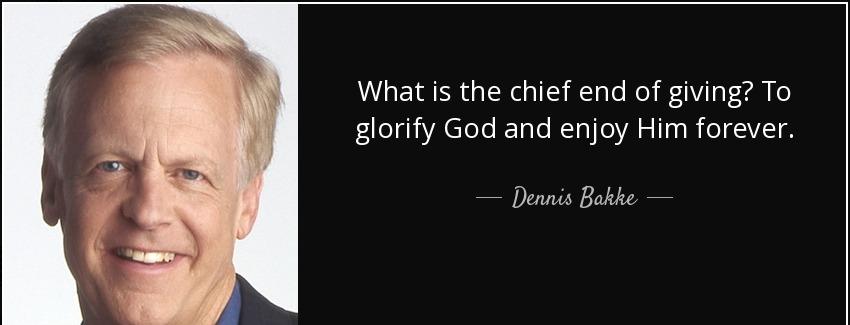 quote what is the chief end of giving to glorify god and enjoy him forever dennis bakke Quotes