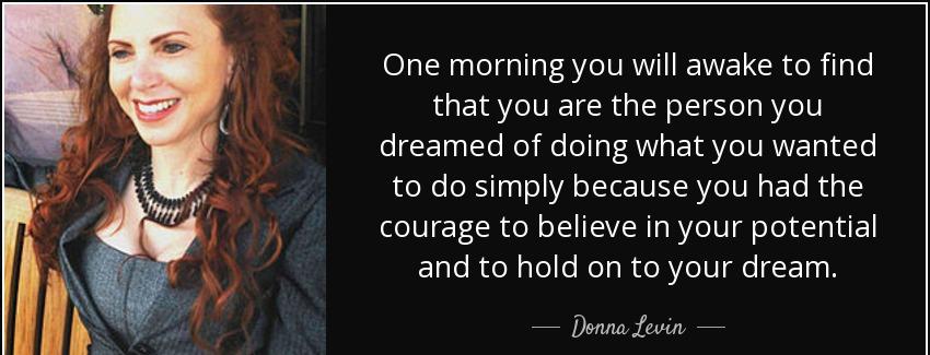 quote one morning you will awake to find that you are the person you dreamed of doing what donna levin Quotes