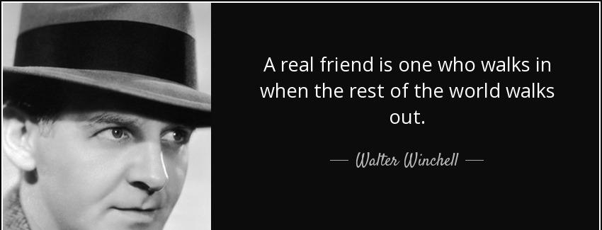 quote a real friend is one who walks in when the rest of the world walks out walter winchell Quotes