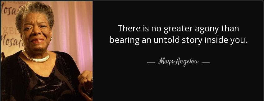 quote there is no greater agony than bearing an untold story inside you maya angelou Quotes