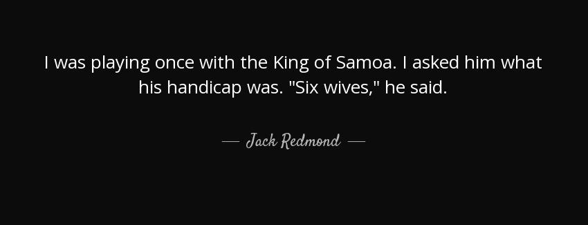 quote i was playing once with the king of samoa i asked him what his handicap was six wives jack redmond Quotes