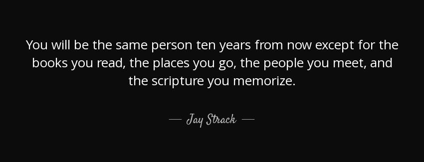 quote you will be the same person ten years from now except for the books you read the places jay strack Quotes