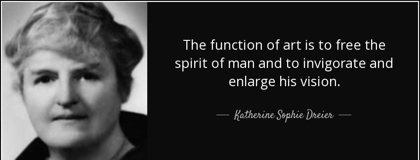 quote the function of art is to free the spirit of man and to invigorate and enlarge his vision katherine sophie dreier Quotes