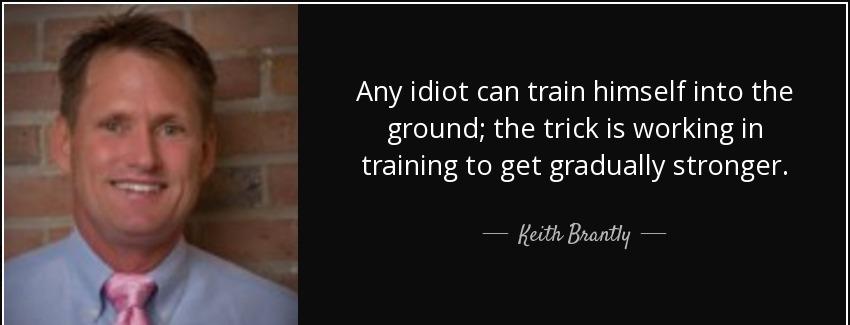 quote any idiot can train himself into the ground the trick is working in training to get keith brantly Quotes