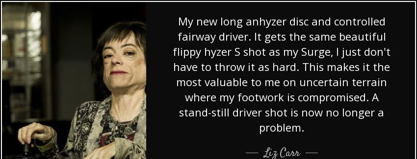 quote my new long anhyzer disc and controlled fairway driver it gets the same beautiful flippy liz carr Quotes