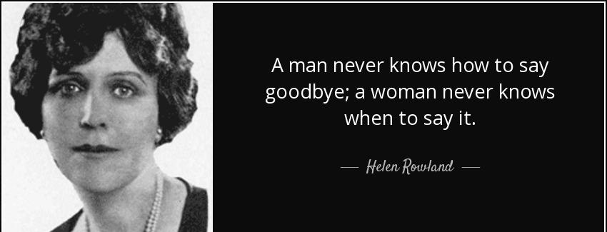 quote a man never knows how to say goodbye a woman never knows when to say it helen rowland Quotes