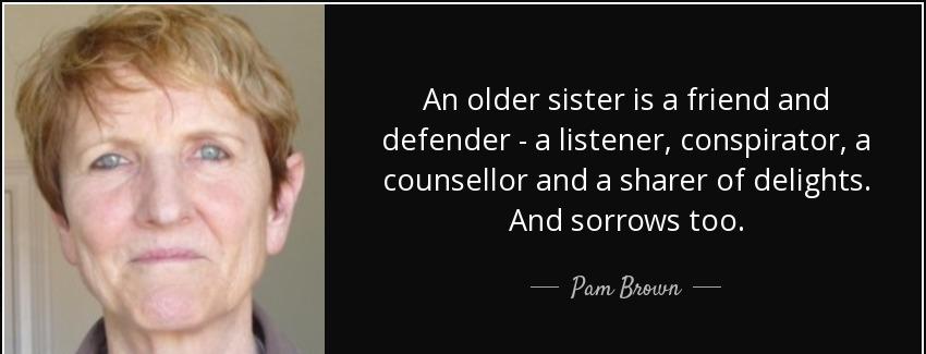 quote an older sister is a friend and defender a listener conspirator a counsellor and a sharer pam brown Quotes
