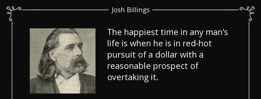 quote the happiest time in any man s life is when he is in red hot pursuit of a dollar with josh billings Quotes