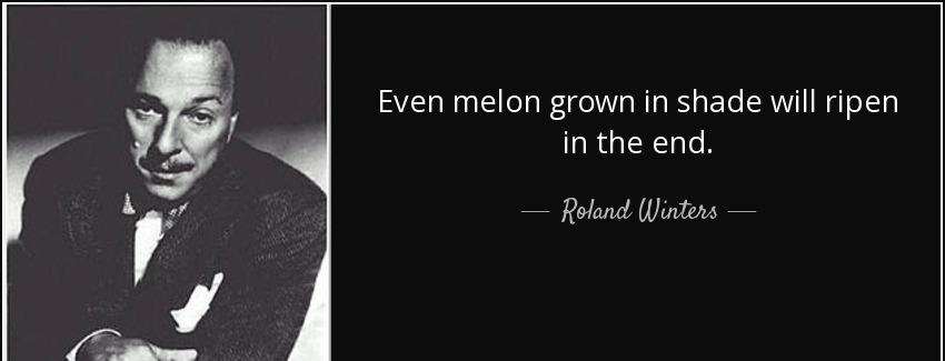 quote even melon grown in shade will ripen in the end roland winters Quotes