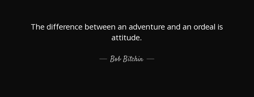 quote the difference between an adventure and an ordeal is attitude bob bitchin Quotes