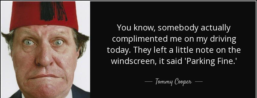 quote you know somebody actually complimented me on my driving today they left a little note tommy cooper Quotes