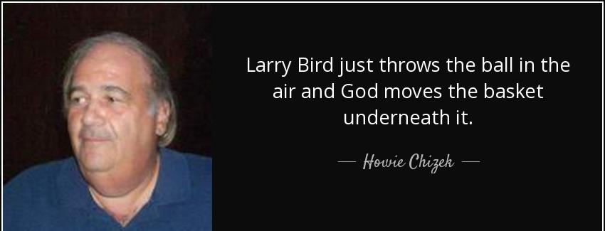 quote larry bird just throws the ball in the air and god moves the basket underneath it howie chizek Quotes
