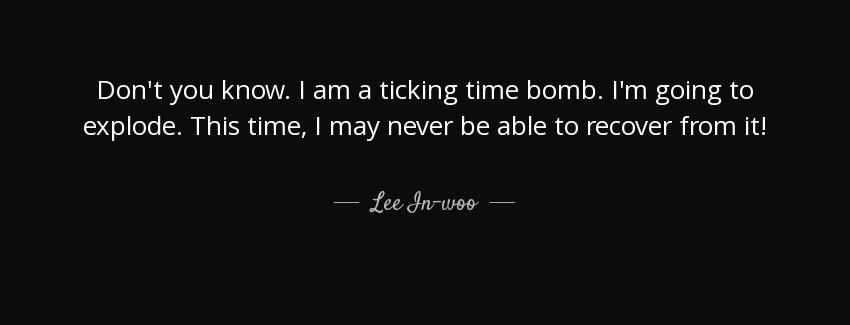 quote don t you know i am a ticking time bomb i m going to explode this time i may never be lee in woo Quotes