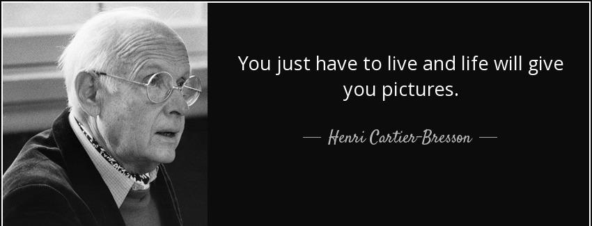 quote you just have to live and life will give you pictures henri cartier bresson Quotes