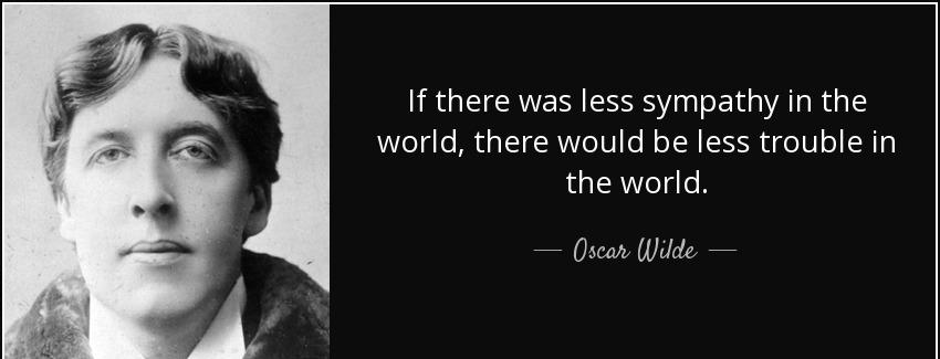 quote if there was less sympathy in the world there would be less trouble in the world oscar wilde Quotes