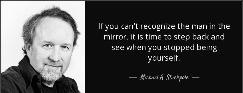 quote if you can t recognize the man in the mirror it is time to step back and see when you michael a stackpole Quotes