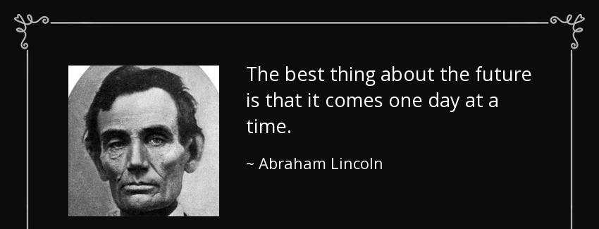 quote the best thing about the future is that it comes one day at a time abraham lincoln Quotes