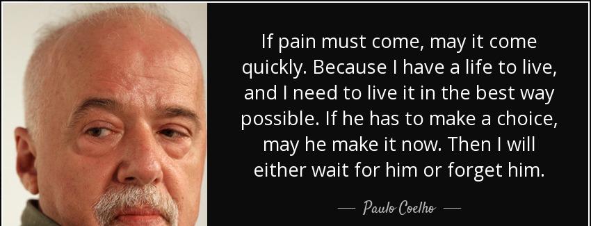 quote if pain must come may it come quickly because i have a life to live and i need to live paulo coelho Quotes