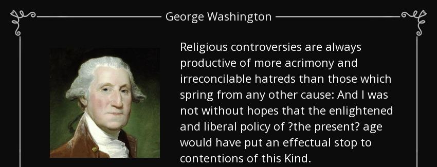 quote religious controversies are always productive of more acrimony and irreconcilable hatreds george washington Quotes