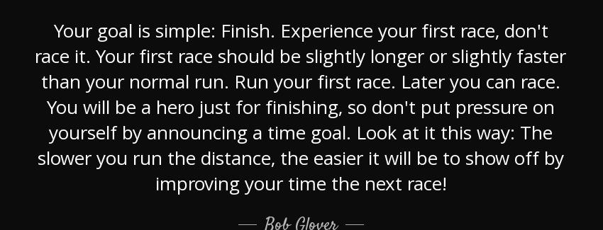 quote your goal is simple finish experience your first race don t race it your first race bob glover Quotes