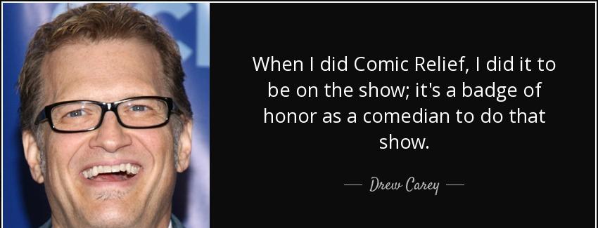 quote when i did comic relief i did it to be on the show it s a badge of honor as a comedian drew carey Quotes