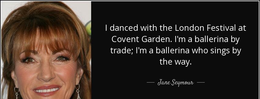 quote i danced with the london festival at covent garden i m a ballerina by trade i m a ballerina jane seymour Quotes