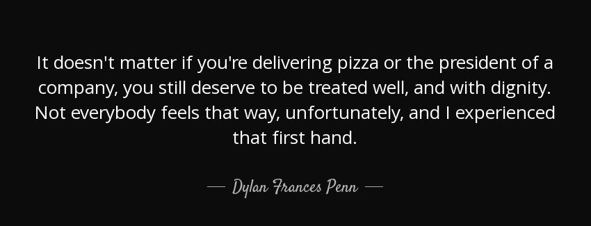quote it doesn t matter if you re delivering pizza or the president of a company you still dylan frances penn Quotes