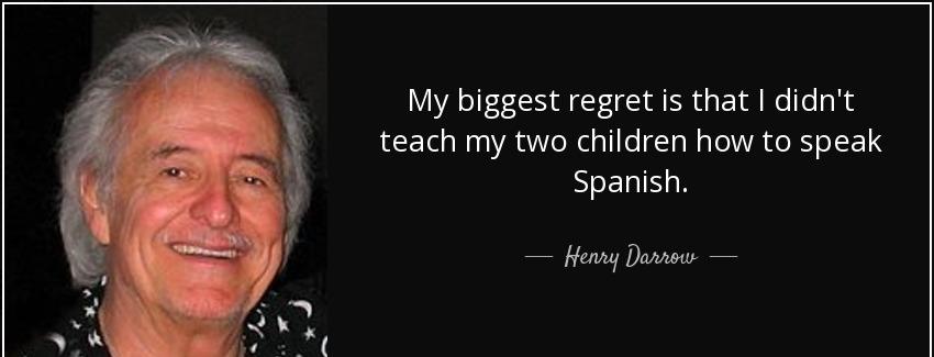 quote my biggest regret is that i didn t teach my two children how to speak spanish henry darrow Quotes