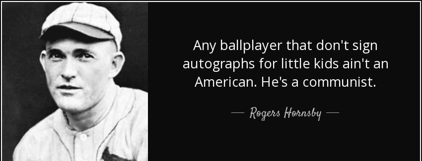 quote any ballplayer that don t sign autographs for little kids ain t an american he s a communist rogers hornsby Quotes