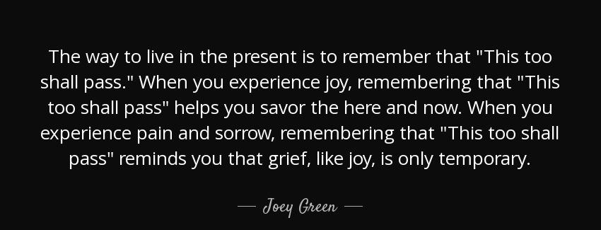 quote the way to live in the present is to remember that this too shall pass when you experience joey green Quotes
