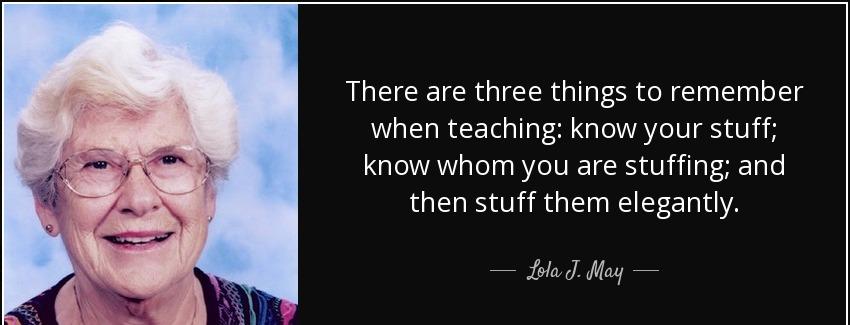 quote there are three things to remember when teaching know your stuff know whom you are stuffing lola j may Quotes