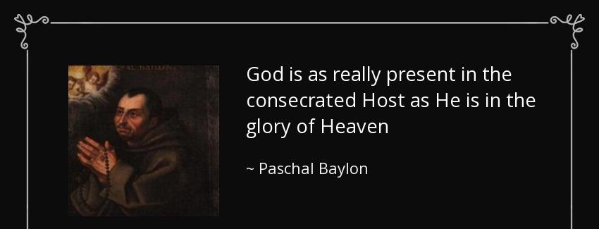 quote god is as really present in the consecrated host as he is in the glory of heaven paschal baylon Quotes