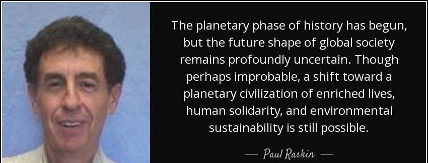 quote the planetary phase of history has begun but the future shape of global society remains paul raskin Quotes