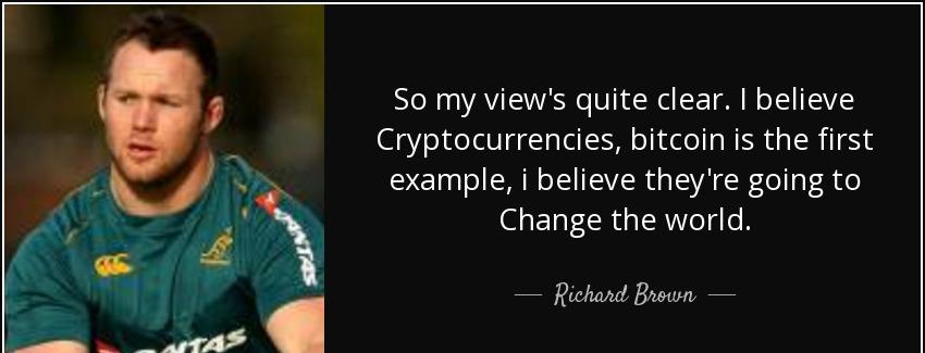 quote so my view s quite clear i believe cryptocurrencies bitcoin is the first example i believe richard brown Quotes