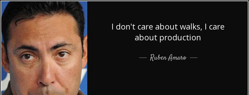 quote i don t care about walks i care about production ruben amaro Quotes